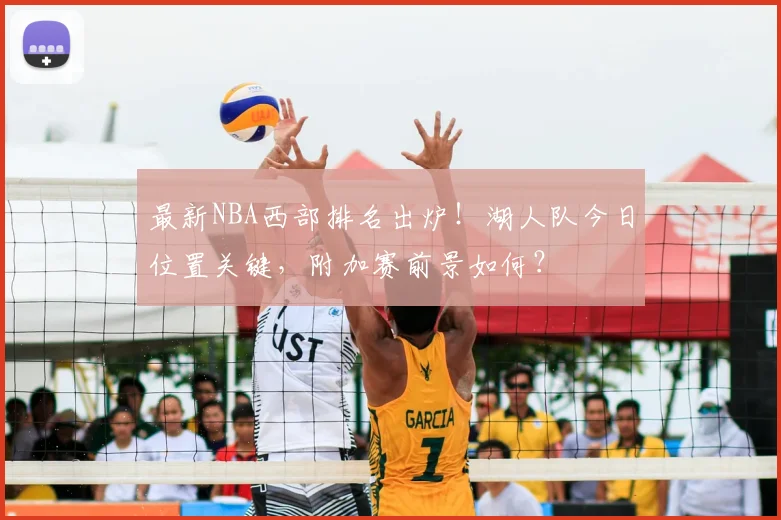 最新NBA西部排名出炉！湖人队今日位置关键，附加赛前景如何？