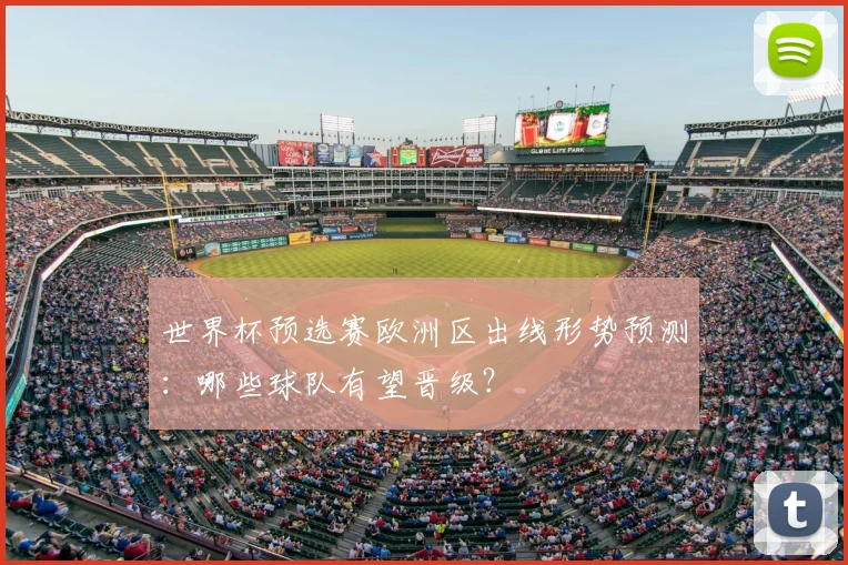 世界杯预选赛欧洲区出线形势预测：哪些球队有望晋级？