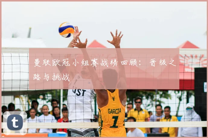 曼联欧冠小组赛战绩回顾：晋级之路与挑战