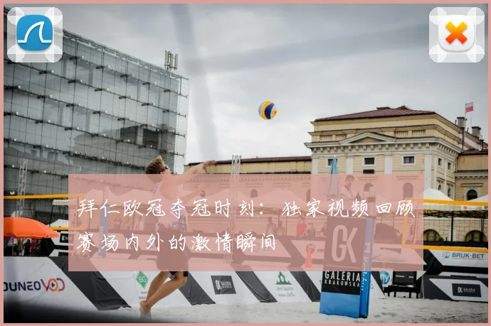 拜仁欧冠夺冠时刻：独家视频回顾赛场内外的激情瞬间