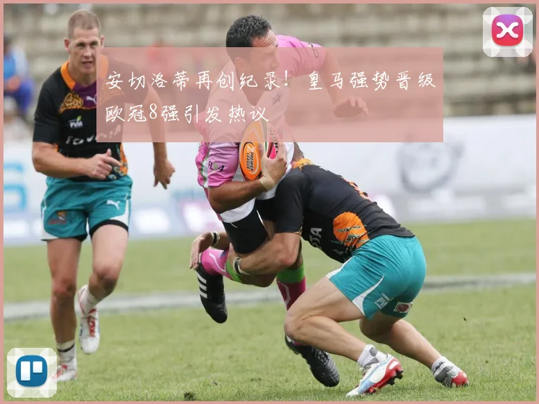 安切洛蒂再创纪录！皇马强势晋级欧冠8强引发热议