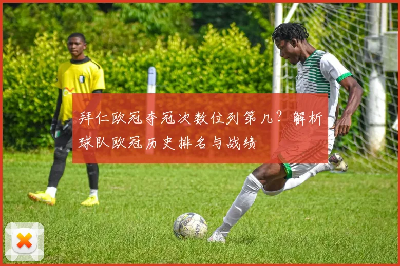 拜仁欧冠夺冠次数位列第几？解析球队欧冠历史排名与战绩