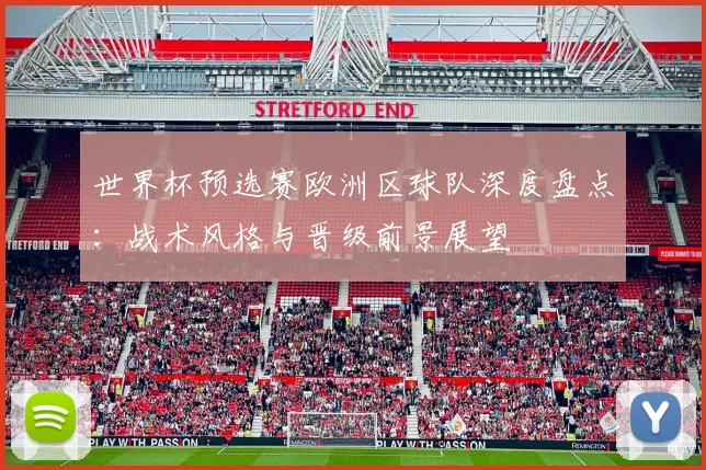 世界杯预选赛欧洲区球队深度盘点：战术风格与晋级前景展望